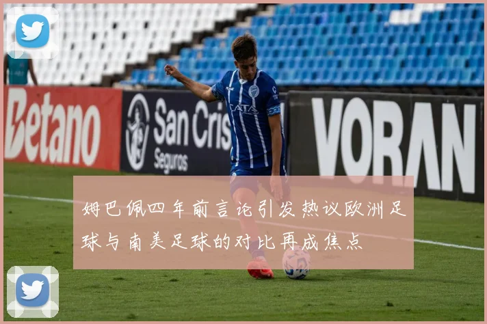姆巴佩四年前言论引发热议欧洲足球与南美足球的对比再成焦点