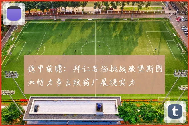 德甲前瞻：拜仁客场挑战狼堡斯图加特力争击败药厂展现实力