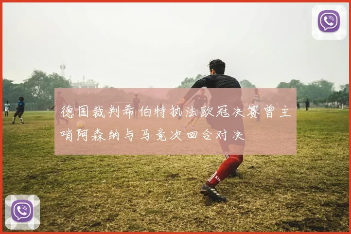 德国裁判希伯特执法欧冠决赛曾主哨阿森纳与马竞次回合对决