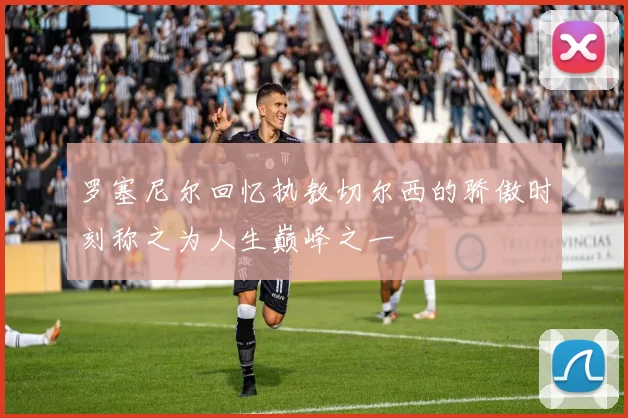 罗塞尼尔回忆执教切尔西的骄傲时刻称之为人生巅峰之一