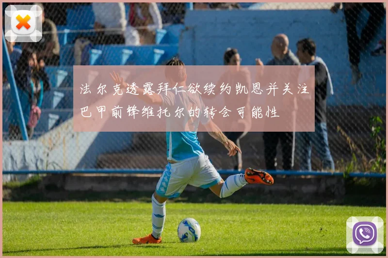 法尔克透露拜仁欲续约凯恩并关注巴甲前锋维托尔的转会可能性